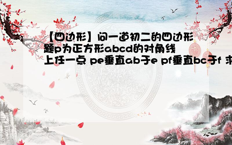 【四边形】问一道初二的四边形题p为正方形abcd的对角线上任一点 pe垂直ab于e pf垂直bc于f 求证dp垂直ef（我已经证出来dp=ef了）图：http://hiphotos.baidu.com/forwharsdf/pic/item/f30d20dfc5f9cf98cc116602.jpg