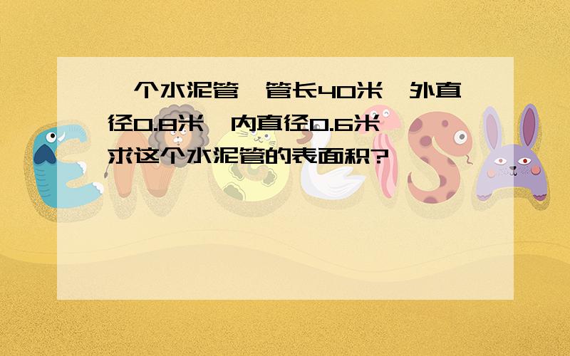 一个水泥管,管长40米,外直径0.8米,内直径0.6米,求这个水泥管的表面积?