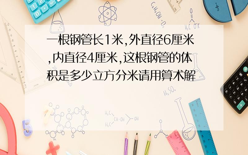 一根钢管长1米,外直径6厘米,内直径4厘米,这根钢管的体积是多少立方分米请用算术解