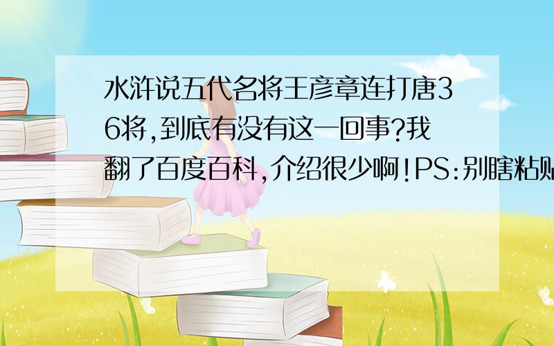 水浒说五代名将王彦章连打唐36将,到底有没有这一回事?我翻了百度百科,介绍很少啊!PS:别瞎粘贴,我要依据