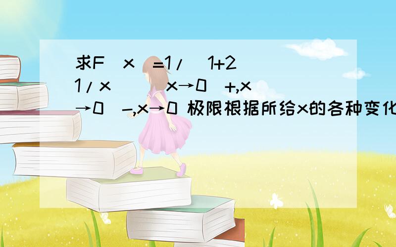 求F(x)=1/(1+2^(1/x) ) x→0^+,x→0^-,x→0 极限根据所给x的各种变化情况,讨论函数的极限,急.