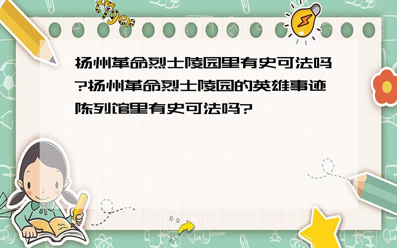 扬州革命烈士陵园里有史可法吗?扬州革命烈士陵园的英雄事迹陈列馆里有史可法吗?