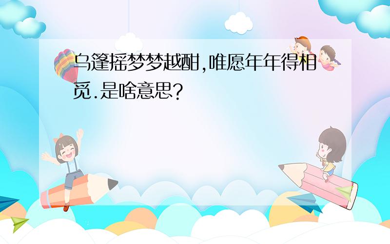 乌篷摇梦梦越酣,唯愿年年得相觅.是啥意思?