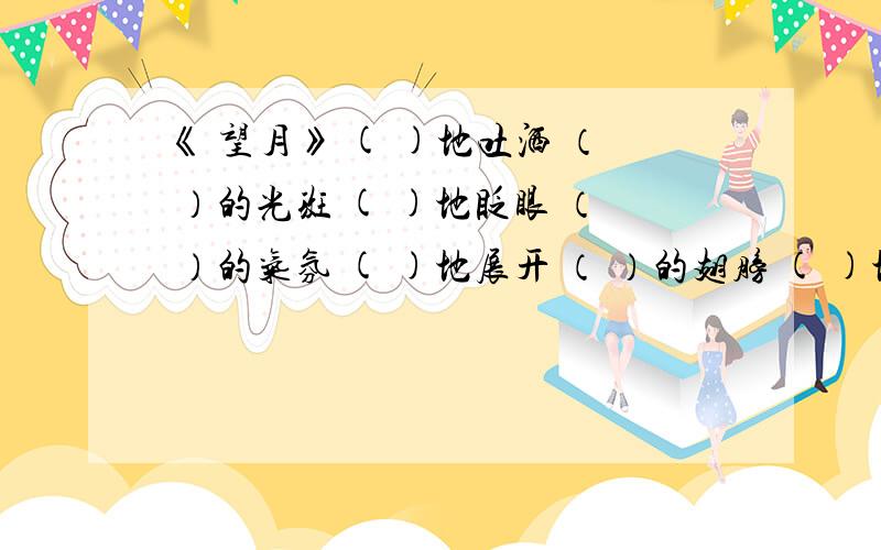 《 望月》 ( )地吐洒 （ ）的光斑 ( )地眨眼 （ ）的气氛 ( )地展开 （ ）的翅膀 ( )地说着 （ ）的江水万马齐（）（）豆燃萁