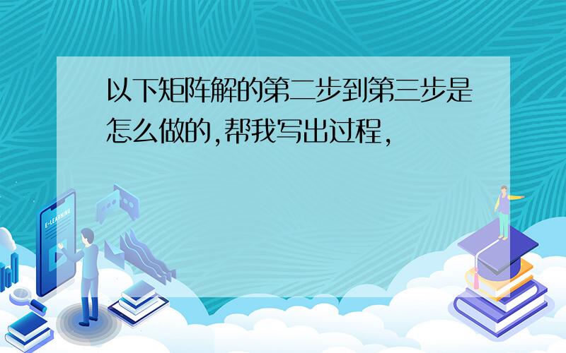 以下矩阵解的第二步到第三步是怎么做的,帮我写出过程,