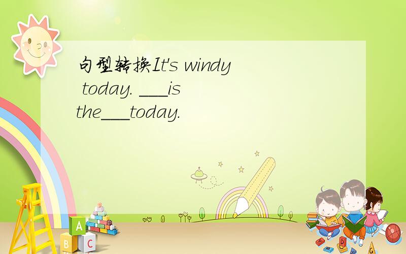 句型转换It's windy today. ___is the___today.