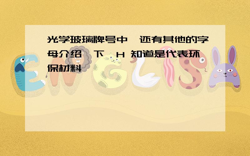 光学玻璃牌号中,还有其他的字母介绍一下,H 知道是代表环保材料