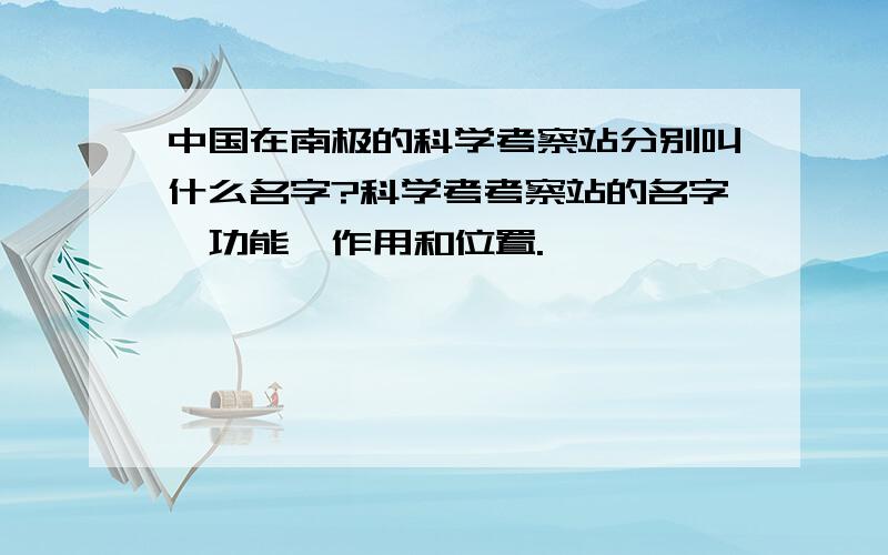 中国在南极的科学考察站分别叫什么名字?科学考考察站的名字,功能,作用和位置.