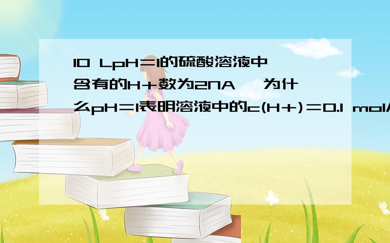 10 LpH＝1的硫酸溶液中含有的H＋数为2NA ,为什么pH＝1表明溶液中的c(H＋)＝0.1 mol/L?