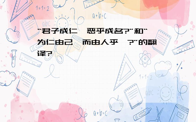 “君子成仁,恶乎成名?”和“为仁由己,而由人乎哉?”的翻译?