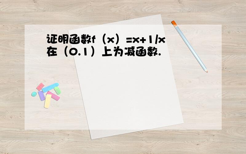 证明函数f（x）=x+1/x在（0.1）上为减函数.