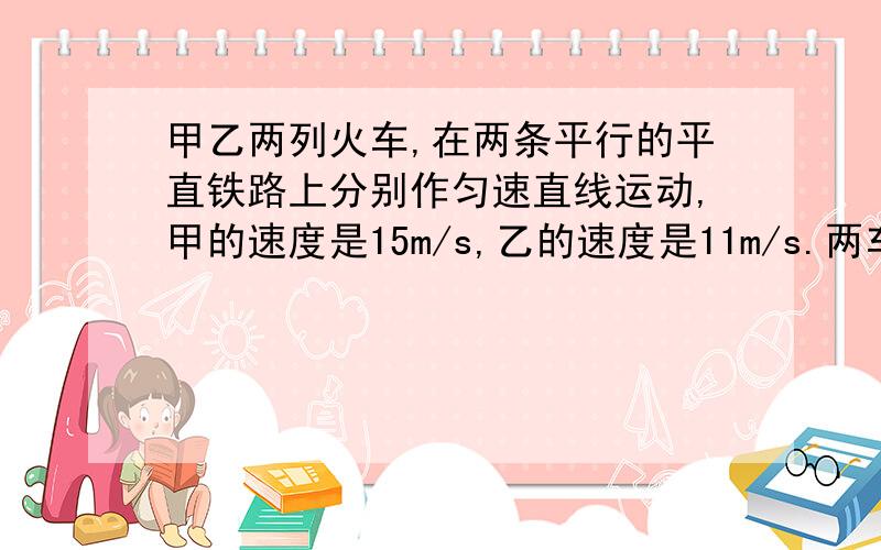 甲乙两列火车,在两条平行的平直铁路上分别作匀速直线运动,甲的速度是15m/s,乙的速度是11m/s.两车同向行驶时的超车时间比两车相向行驶时的会车时间多△t=55s.若甲车长1甲=120m,求乙车长度.23