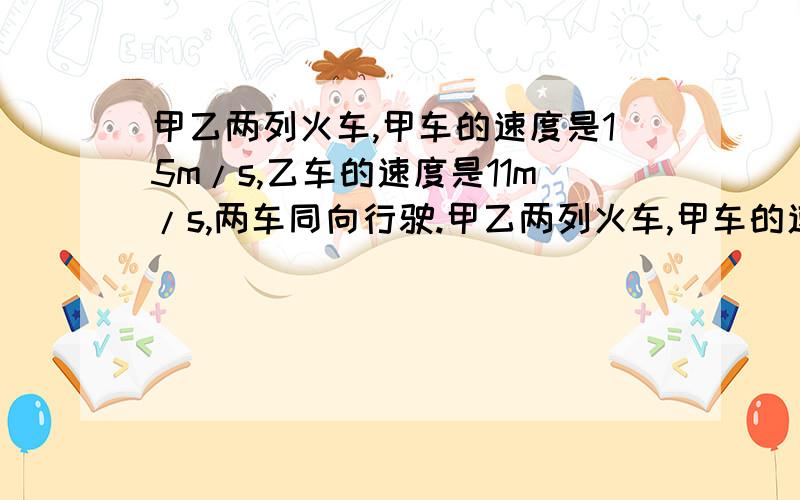 甲乙两列火车,甲车的速度是15m/s,乙车的速度是11m/s,两车同向行驶.甲乙两列火车,甲车的速度是15m/s,乙车的速度是11m/s,两车同向行驶的超车时间比两车相向行驶的错车时间多55s,若甲车长120m,则