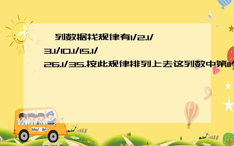 一列数据找规律有1/2.1/3.1/10.1/15.1/26.1/35.按此规律排列上去这列数中第11个数字是什么?