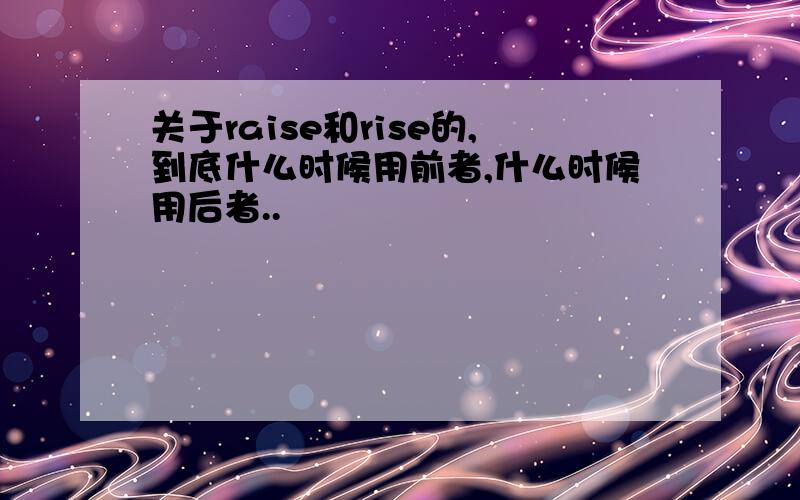 关于raise和rise的,到底什么时候用前者,什么时候用后者..