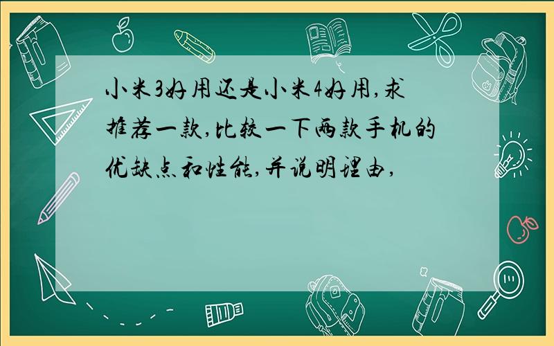 小米3好用还是小米4好用,求推荐一款,比较一下两款手机的优缺点和性能,并说明理由,