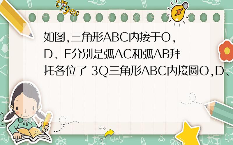 如图,三角形ABC内接于O,D、F分别是弧AC和弧AB拜托各位了 3Q三角形ABC内接圆O,D、F分别是弧AB和弧AC上的点,且弧BF=弧DA,连接AF并延长,与CB的延长线相交于点E,连接AD,求证∠E=∠CAD