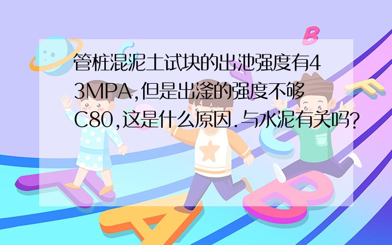 管桩混泥土试块的出池强度有43MPA,但是出滏的强度不够C80,这是什么原因.与水泥有关吗?