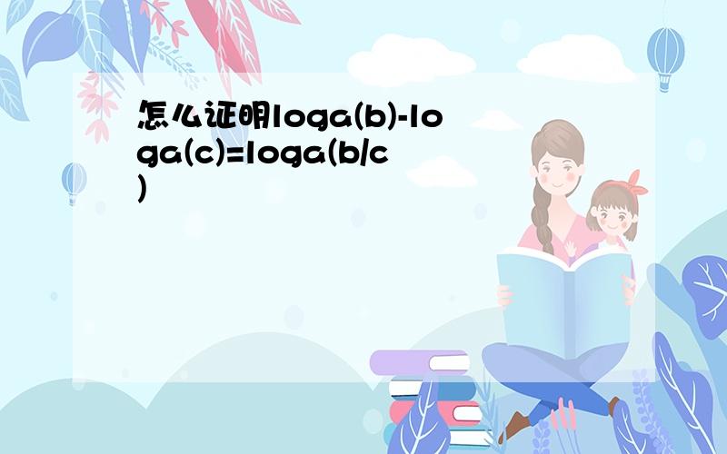 怎么证明loga(b)-loga(c)=loga(b/c)