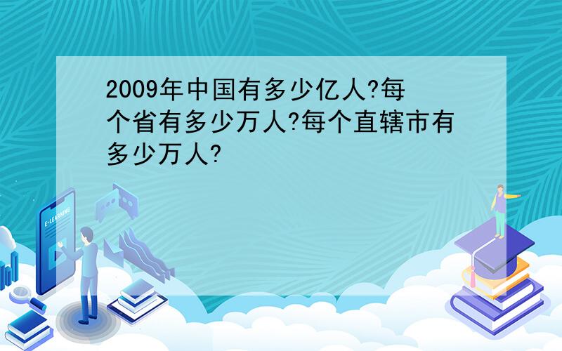 2009年中国有多少亿人?每个省有多少万人?每个直辖市有多少万人?