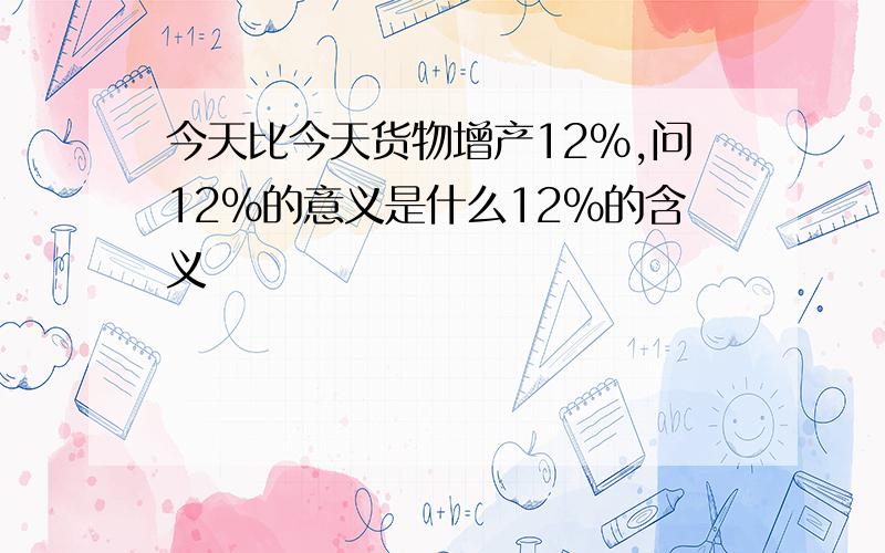 今天比今天货物增产12%,问12%的意义是什么12%的含义