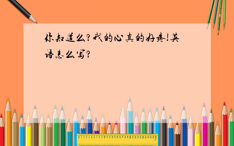 你知道么?我的心真的好疼!英语怎么写?