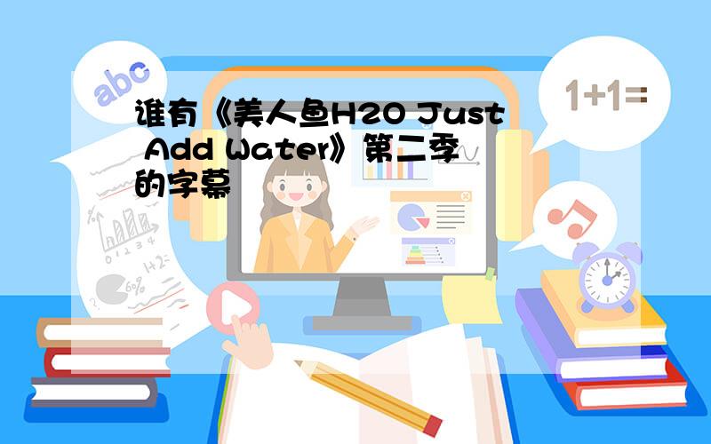 谁有《美人鱼H2O Just Add Water》第二季的字幕