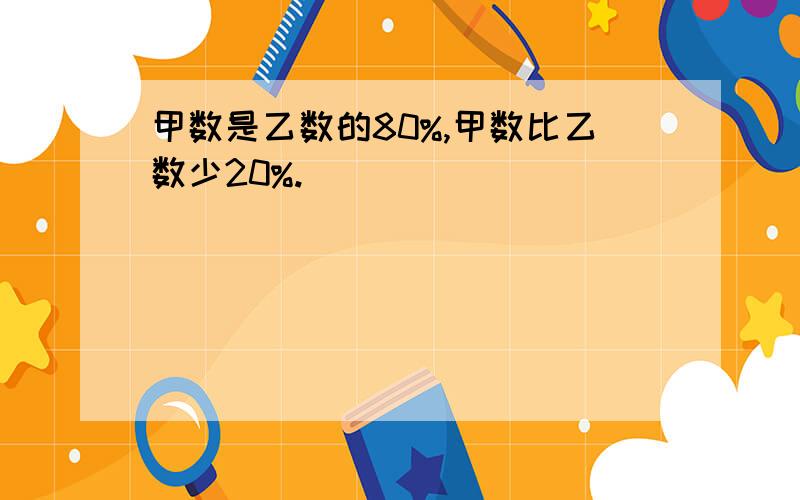 甲数是乙数的80%,甲数比乙数少20%.