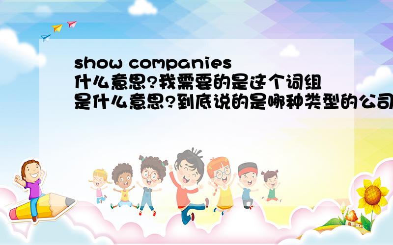 show companies什么意思?我需要的是这个词组是什么意思?到底说的是哪种类型的公司呢?