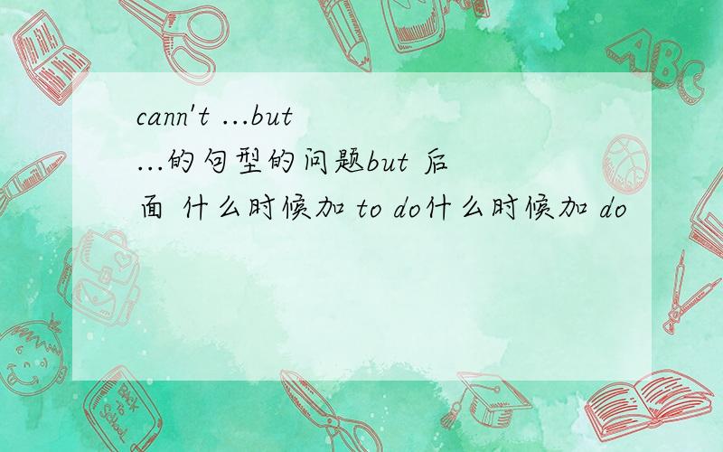 cann't ...but ...的句型的问题but 后面 什么时候加 to do什么时候加 do