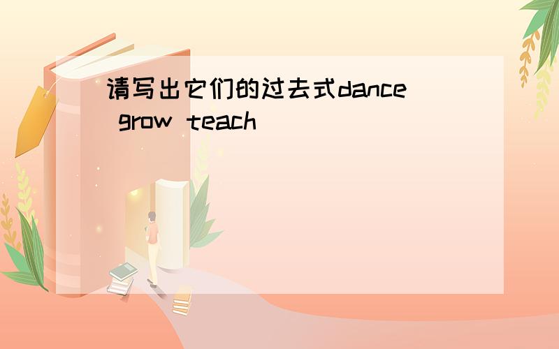 请写出它们的过去式dance grow teach