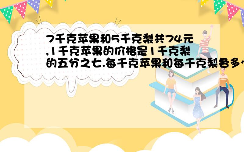 7千克苹果和5千克梨共74元,1千克苹果的价格是1千克梨的五分之七.每千克苹果和每千克梨各多少元?