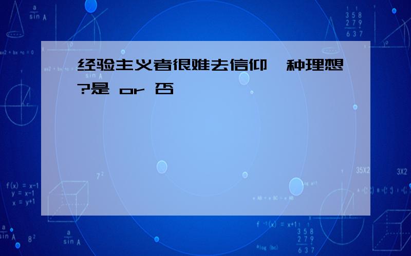 经验主义者很难去信仰一种理想?是 or 否