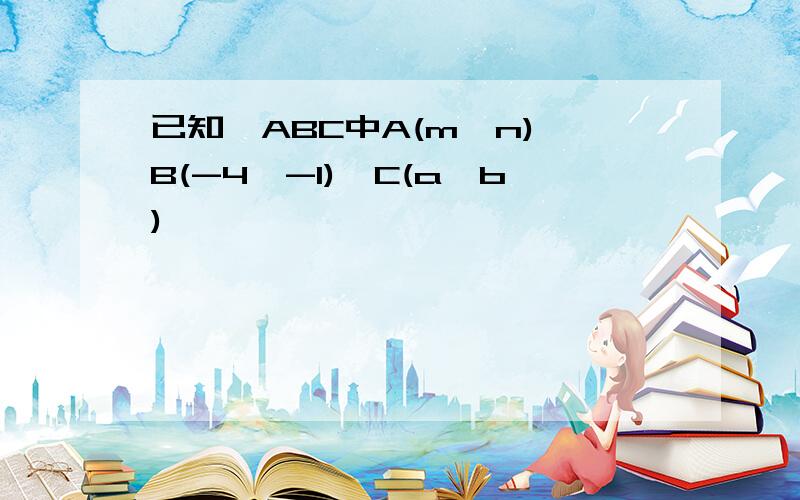 已知△ABC中A(m,n),B(-4,-1),C(a,b)