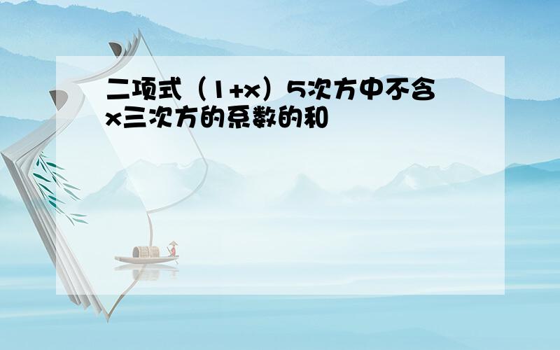 二项式（1+x）5次方中不含x三次方的系数的和