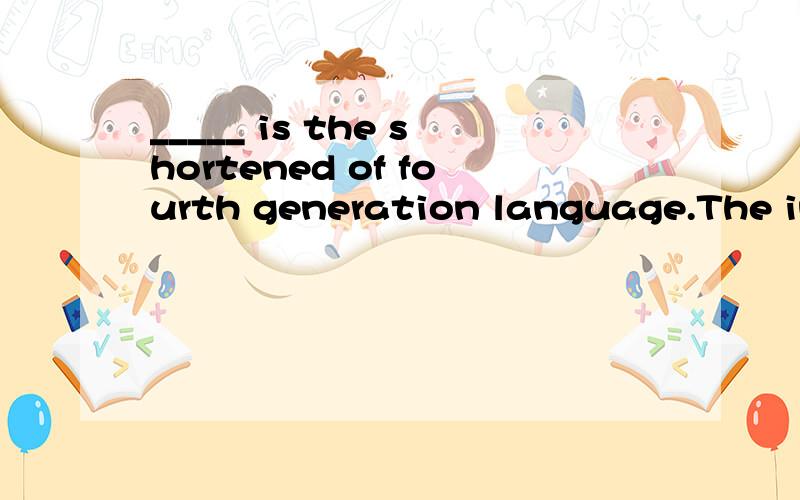 _____ is the shortened of fourth generation language.The interpreters are slower than a _____.