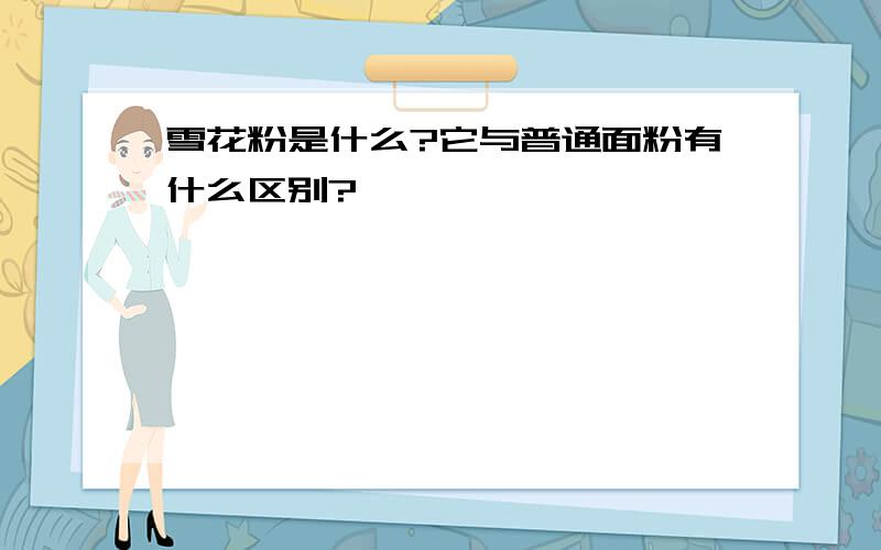 雪花粉是什么?它与普通面粉有什么区别?