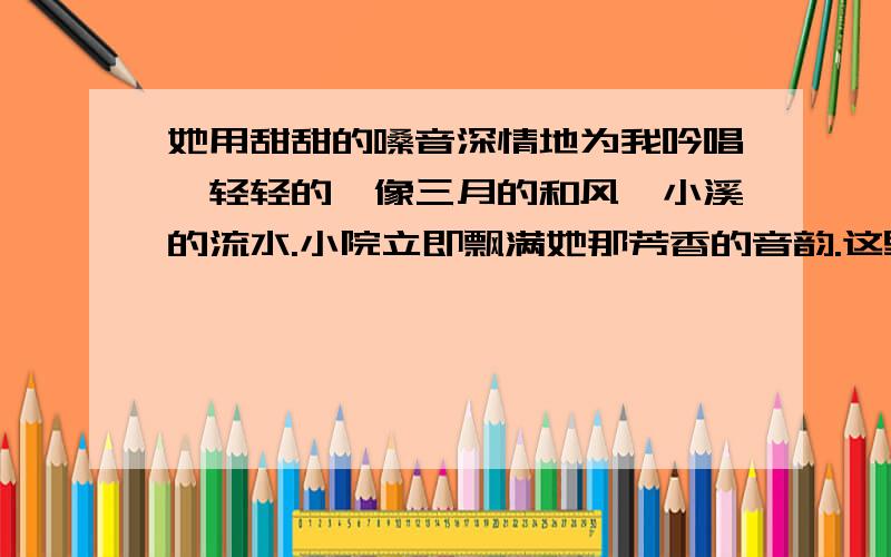 她用甜甜的嗓音深情地为我吟唱,轻轻的,像三月的和风,小溪的流水.小院立即飘满她那芳香的音韵.这里的芬芳指什么?”月光启蒙”不仅是”月光下的启蒙”,更重要的是什么?