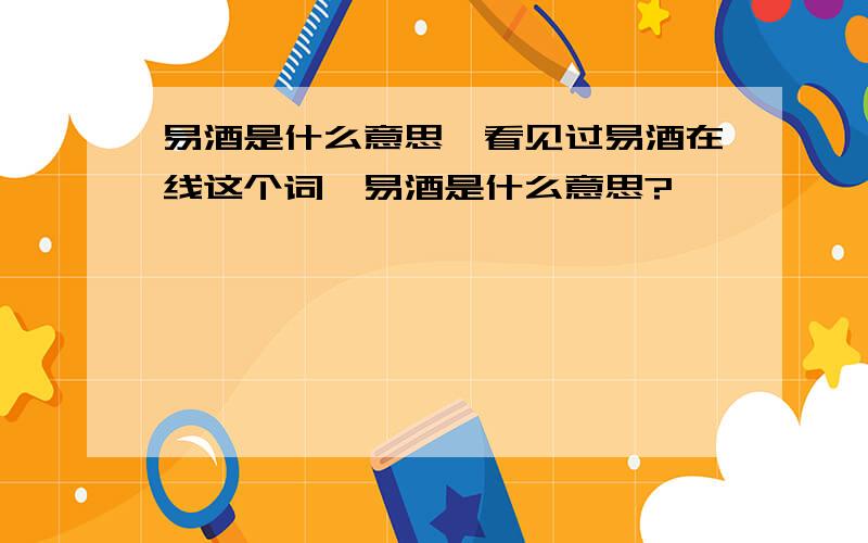 易酒是什么意思,看见过易酒在线这个词,易酒是什么意思?