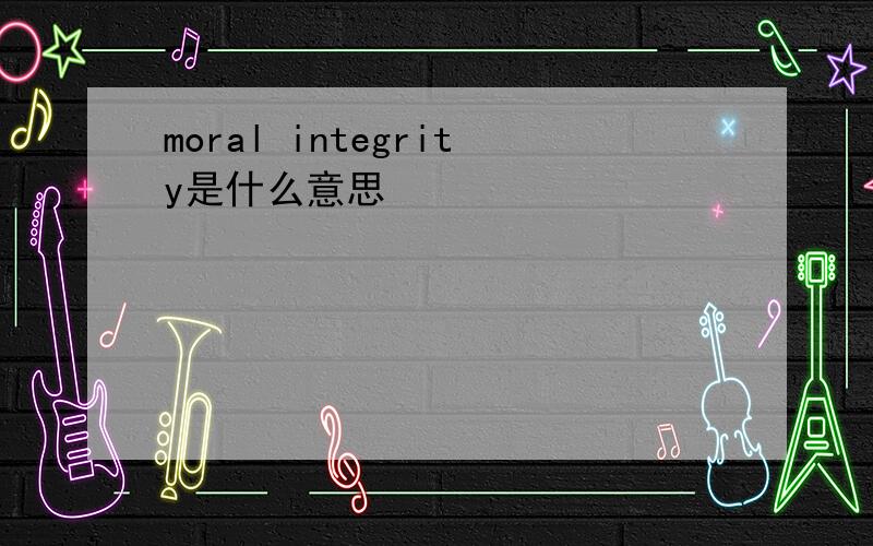 moral integrity是什么意思