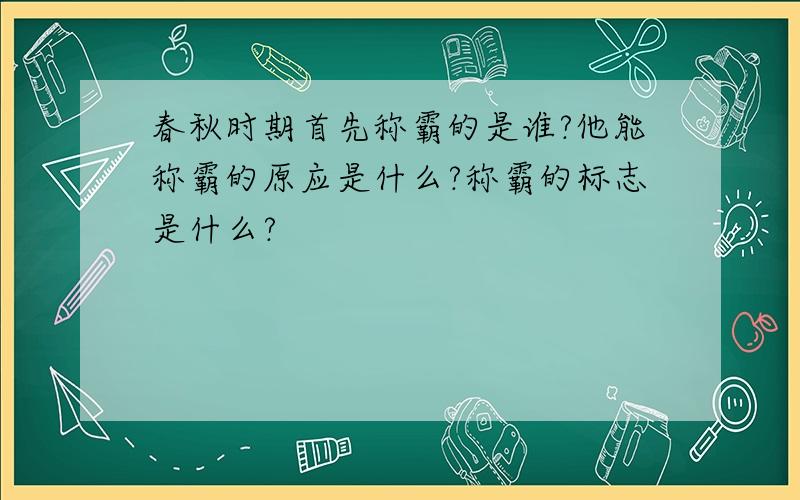 春秋时期首先称霸的是谁?他能称霸的原应是什么?称霸的标志是什么?