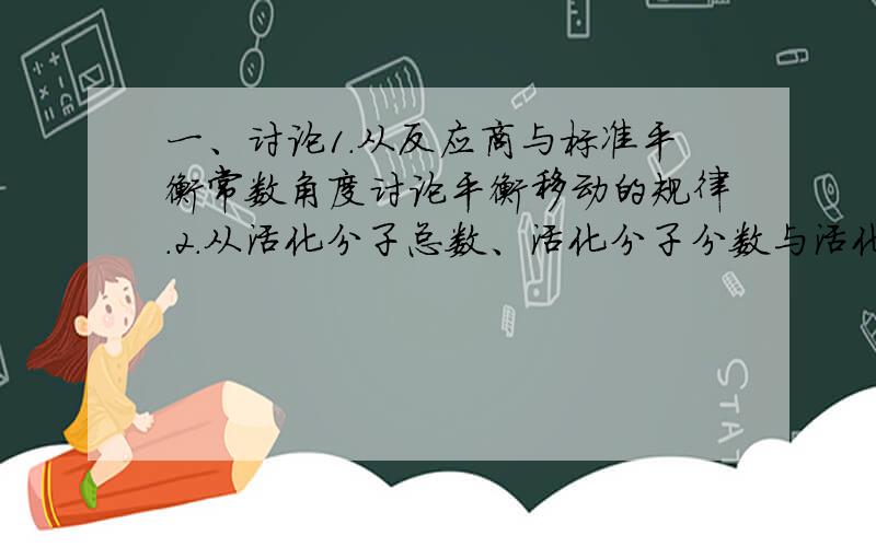 一、讨论1.从反应商与标准平衡常数角度讨论平衡移动的规律.2.从活化分子总数、活化分子分数与活化能角度讨论浓度、温度及催化剂对反应速率的影响.二、简答1．在下列物种NH3、HAc、HPO4