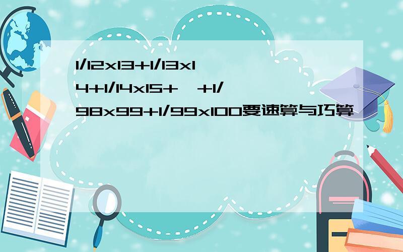 1/12x13+1/13x14+1/14x15+…+1/98x99+1/99x100要速算与巧算