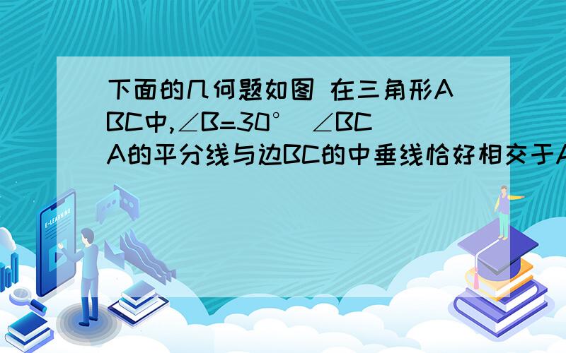 下面的几何题如图 在三角形ABC中,∠B=30° ∠BCA的平分线与边BC的中垂线恰好相交于AB边上的点D 且CD=6 AB=8 则点D到AB边的距离DE=?