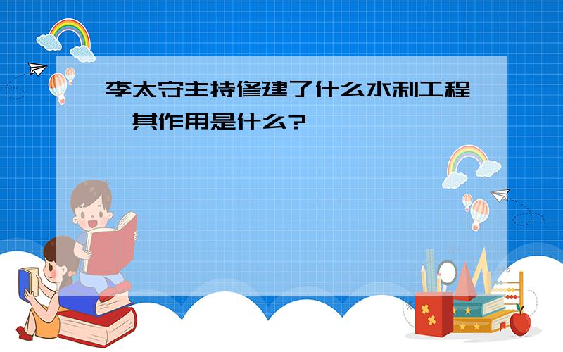 李太守主持修建了什么水利工程,其作用是什么?