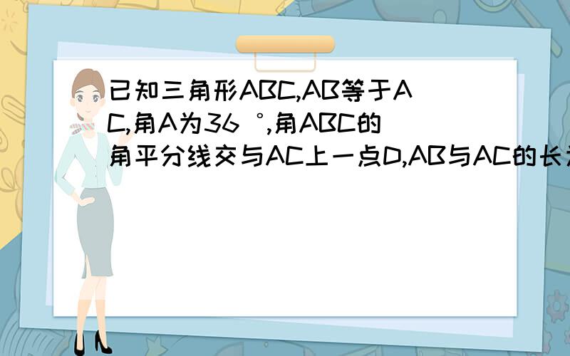 已知三角形ABC,AB等于AC,角A为36゜,角ABC的角平分线交与AC上一点D,AB与AC的长为1,求AD的长度.