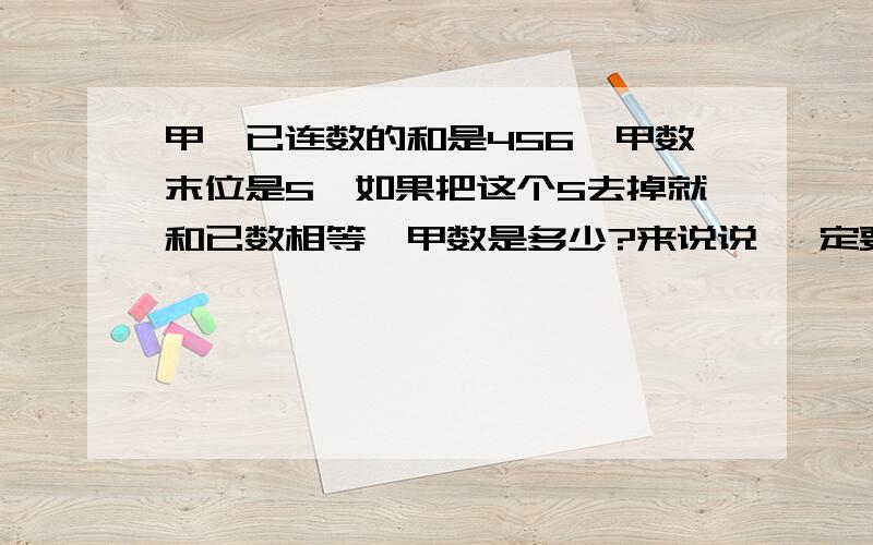 甲、已连数的和是456,甲数末位是5,如果把这个5去掉就和已数相等,甲数是多少?来说说 一定要 写 细 点 拉