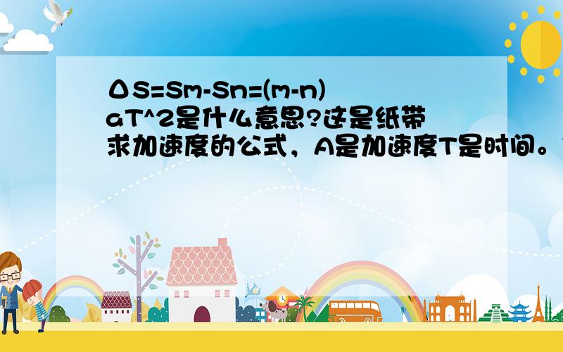 ΔS=Sm-Sn=(m-n)aT^2是什么意思?这是纸带求加速度的公式，A是加速度T是时间。但我看不懂这个方法。