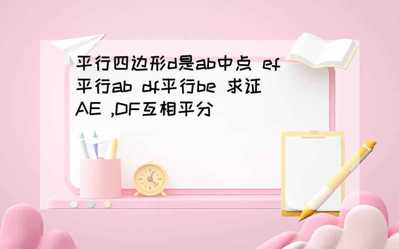 平行四边形d是ab中点 ef平行ab df平行be 求证AE ,DF互相平分