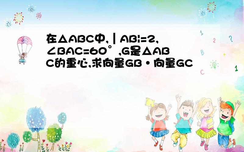 在△ABC中,｜AB|=2,∠BAC=60°,G是△ABC的重心,求向量GB·向量GC